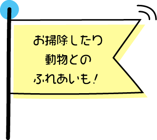 お掃除したり動物とのふれあいも！